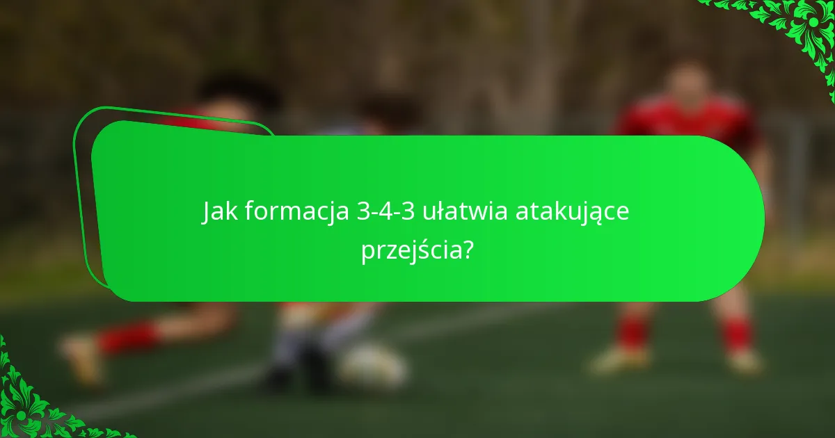 Jak formacja 3-4-3 ułatwia atakujące przejścia?