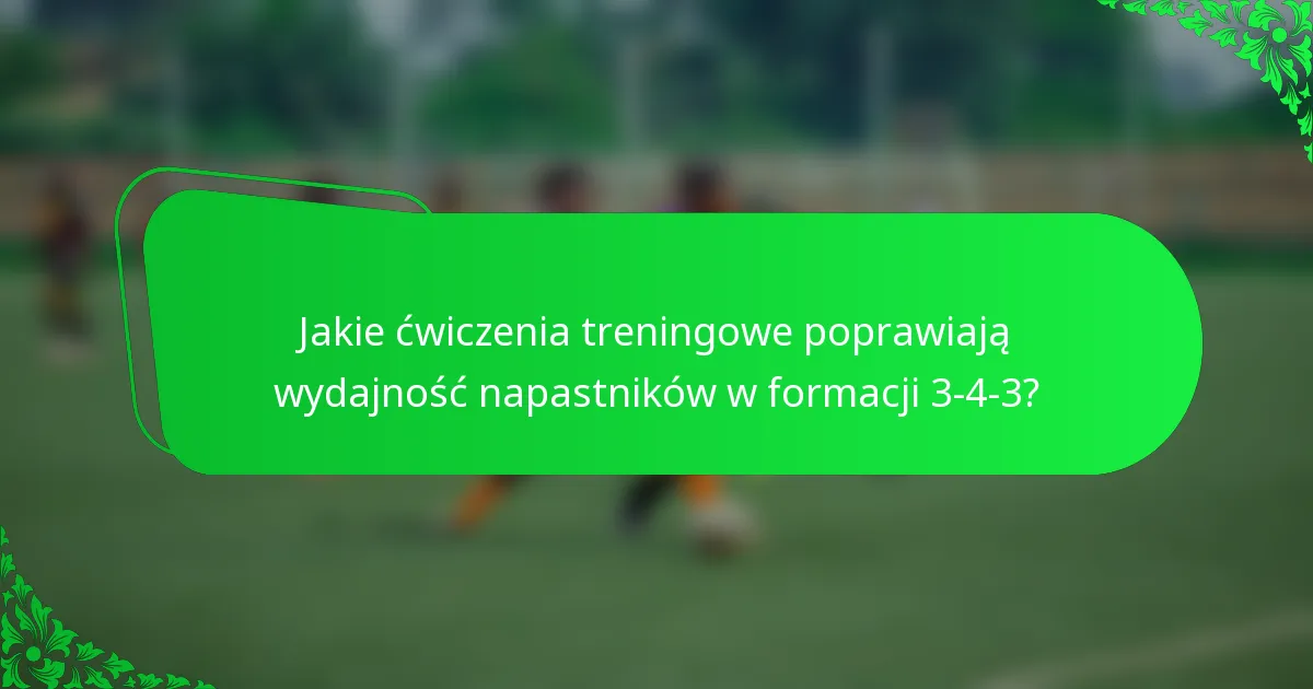 Jakie ćwiczenia treningowe poprawiają wydajność napastników w formacji 3-4-3?