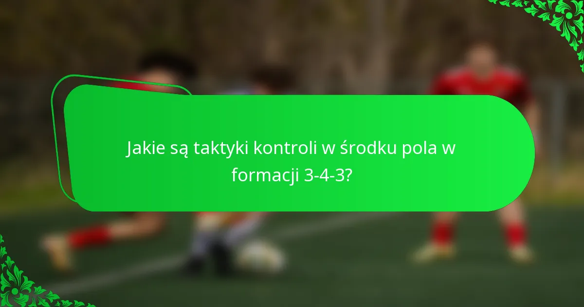 Jakie są taktyki kontroli w środku pola w formacji 3-4-3?